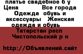 платье свадебное б/у › Цена ­ 5 500 - Все города Одежда, обувь и аксессуары » Женская одежда и обувь   . Татарстан респ.,Чистопольский р-н
